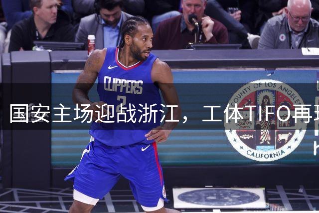 国安主场迎战浙江，工体TIFO再现引关注
