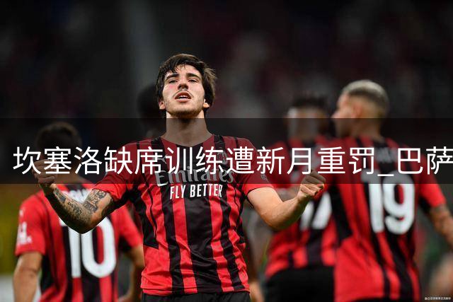 坎塞洛缺席训练遭新月重罚 巴萨转会谈判突生变数