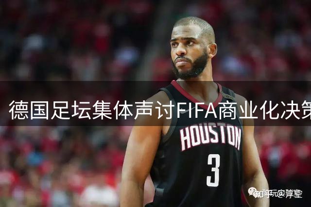 德国足坛集体声讨FIFA商业化决策 拜仁高层怒斥"违背足球本质