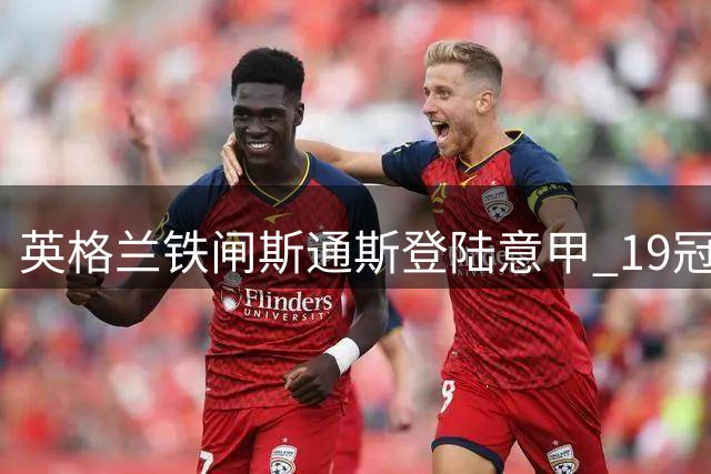 英格兰铁闸斯通斯登陆意甲 19冠荣耀后开启国米新征程